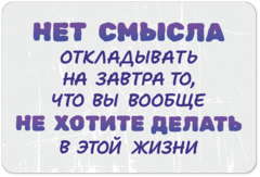 Табличка «Нет смысла откладывать на завтра, то что вы вообще не хотите делать в этой жизни»